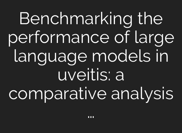 Benchmarking the performance of large language models in uveitis: a comparative analysis …