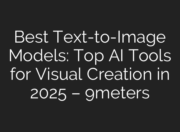 Best Text-to-Image Models: Top AI Tools for Visual Creation in 2025 – 9meters