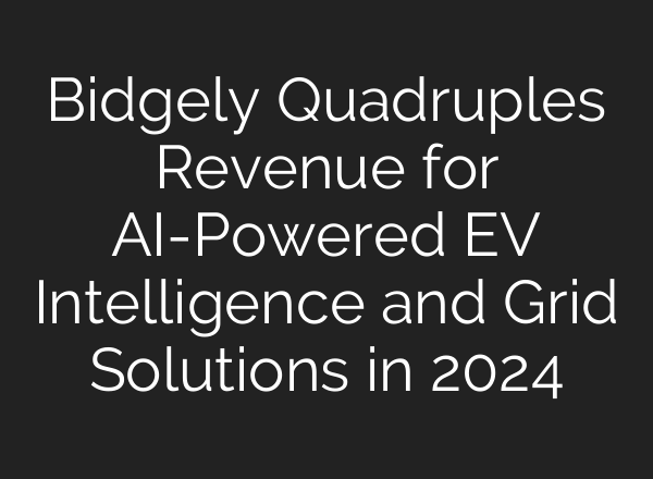 Bidgely Quadruples Revenue for <b>AI</b>-Powered EV Intelligence and Grid Solutions in 2024
