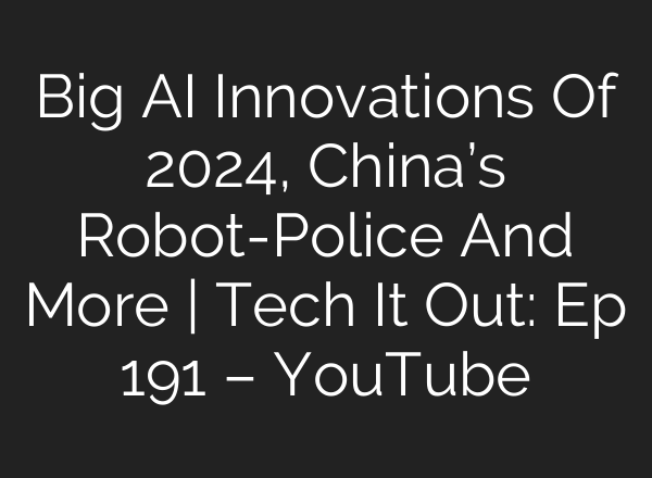 Big <b>AI</b> Innovations Of 2024, China’s Robot-Police And More | Tech It Out: Ep 191 – YouTube