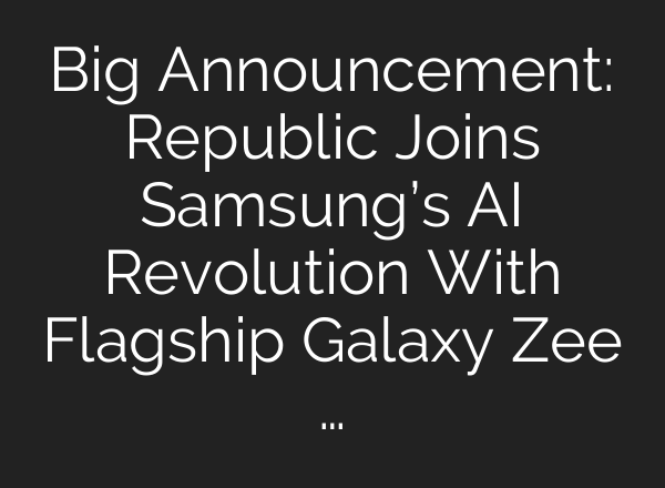 Big Announcement: Republic Joins Samsung’s <b>AI</b> Revolution With Flagship Galaxy Zee …