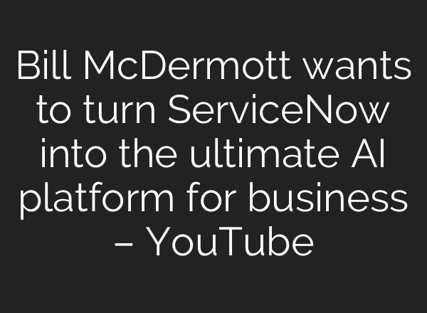 Bill McDermott wants to turn ServiceNow into the ultimate <b>AI</b> platform for business – YouTube