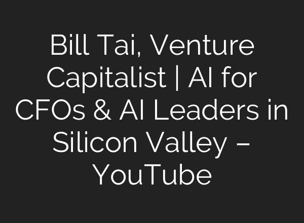Bill Tai, Venture Capitalist | <b>AI</b> for CFOs & <b>AI</b> Leaders in Silicon Valley – YouTube