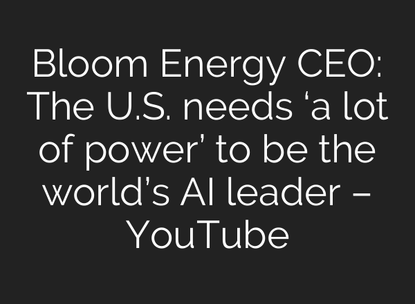 Bloom Energy CEO: The U.S. needs ‘a lot of power’ to be the world’s <b>AI</b> leader – YouTube