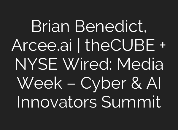 Brian Benedict, Arcee.<b>ai</b> | theCUBE + NYSE Wired: Media Week – Cyber & <b>AI</b> Innovators Summit