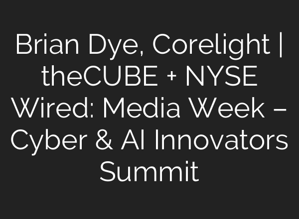 Brian Dye, Corelight | theCUBE + NYSE Wired: Media Week – Cyber & <b>AI</b> Innovators Summit