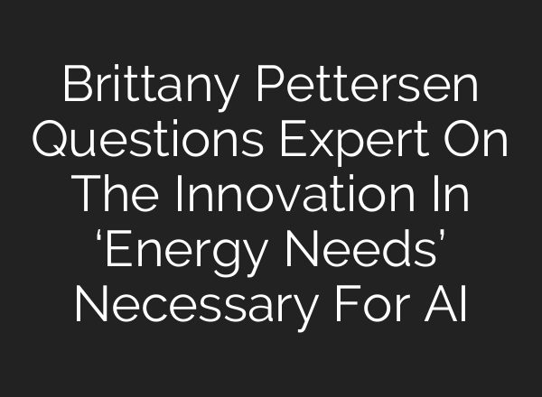 Brittany Pettersen Questions Expert On The Innovation In ‘Energy Needs’ Necessary For <b>AI</b>