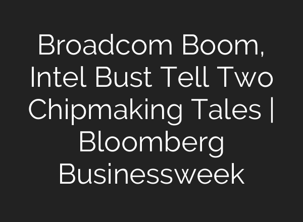 Broadcom Boom, Intel Bust Tell Two Chipmaking Tales | Bloomberg Businessweek