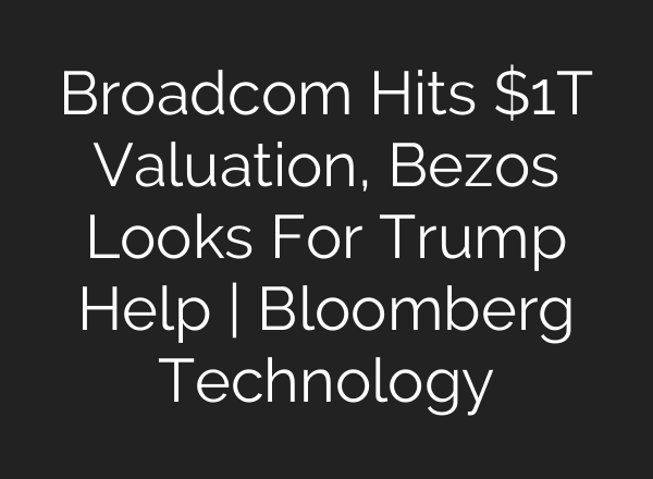 Broadcom Hits $1T Valuation, Bezos Looks For Trump Help | Bloomberg Technology