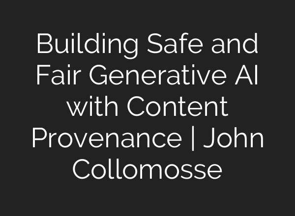 Building Safe and Fair Generative <b>AI</b> with Content Provenance | John Collomosse
