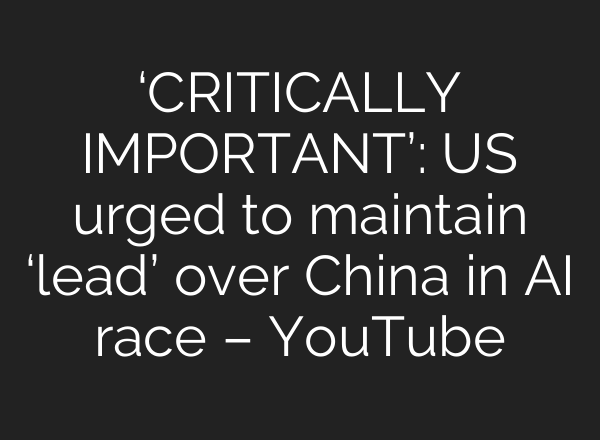‘CRITICALLY IMPORTANT’: US urged to maintain ‘lead’ over China in <b>AI</b> race – YouTube