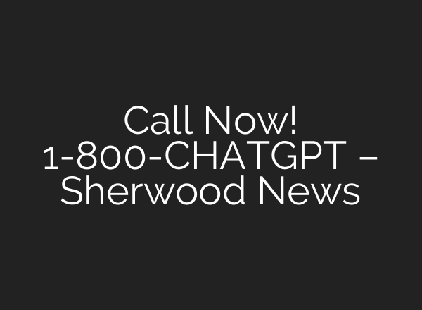 Call Now! 1-800-<b>CHATGPT</b> – Sherwood News