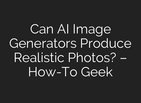 Can AI Image Generators Produce Realistic Photos? – How-To Geek