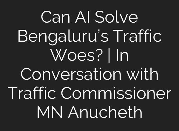 Can <b>AI</b> Solve Bengaluru’s Traffic Woes? | In Conversation with Traffic Commissioner MN Anucheth