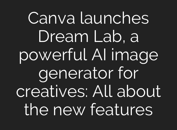 Canva launches Dream Lab, a powerful AI image generator for creatives: All about the new features