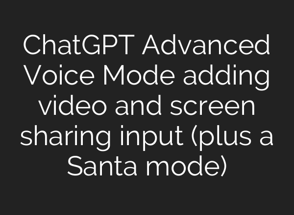 <b>ChatGPT</b> Advanced Voice Mode adding video and screen sharing input (plus a Santa mode)