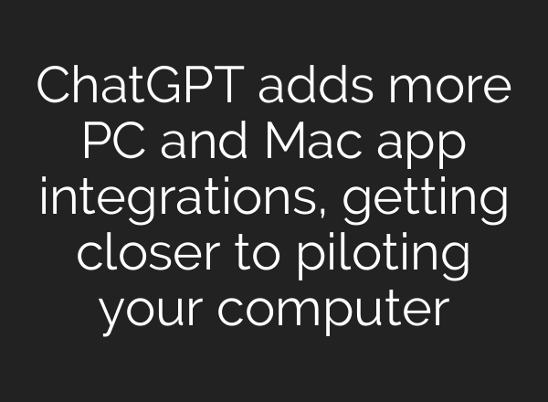 <b>ChatGPT</b> adds more PC and Mac app integrations, getting closer to piloting your computer