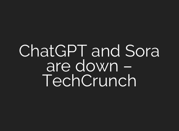 <b>ChatGPT</b> and Sora are down – TechCrunch