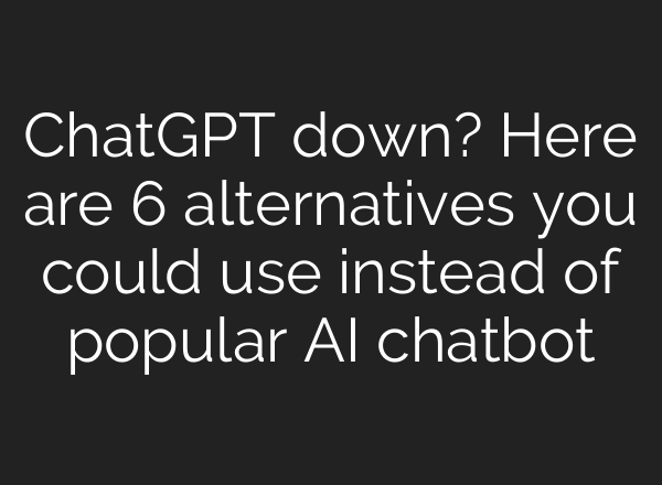 <b>ChatGPT</b> down? Here are 6 alternatives you could use instead of popular AI chatbot