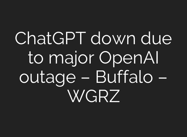 ChatGPT down due to major <b>OpenAI</b> outage – Buffalo – WGRZ