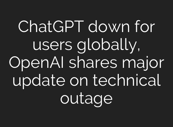 ChatGPT down for users globally, <b>OpenAI</b> shares major update on technical outage