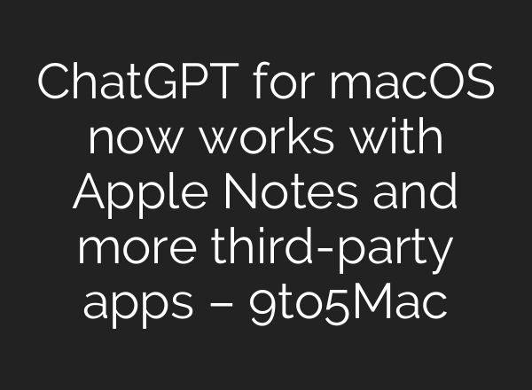 <b>ChatGPT</b> for macOS now works with Apple Notes and more third-party apps – 9to5Mac