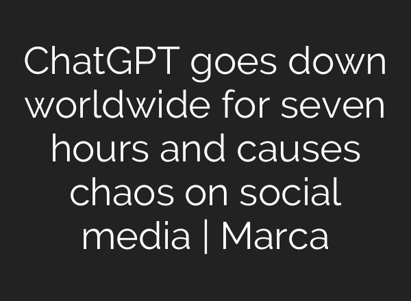 <b>ChatGPT</b> goes down worldwide for seven hours and causes chaos on social media | Marca