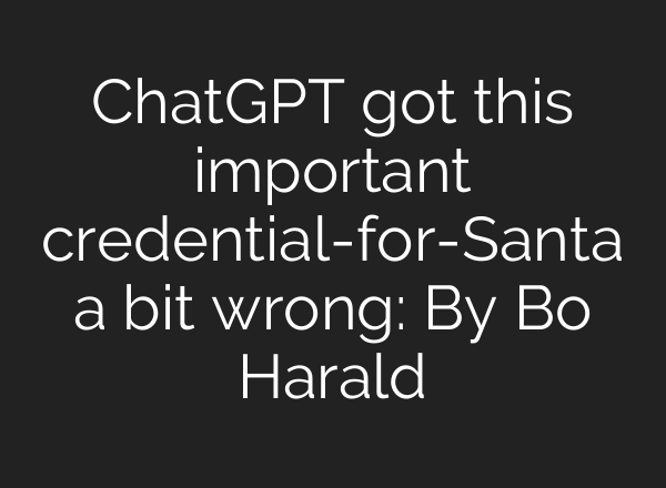 <b>ChatGPT</b> got this important credential-for-Santa a bit wrong: By Bo Harald