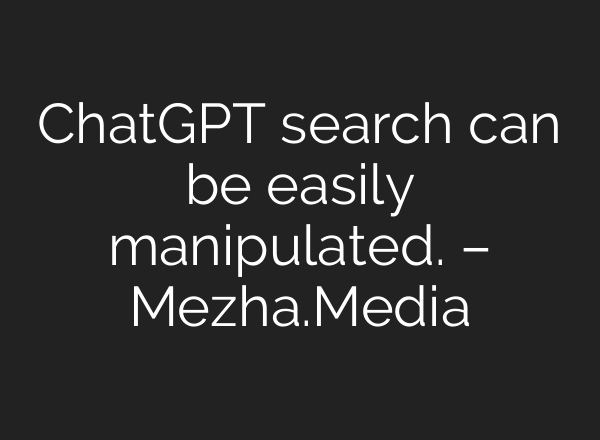 <b>ChatGPT</b> search can be easily manipulated. – Mezha.Media