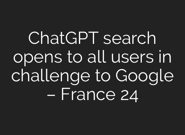 <b>ChatGPT</b> search opens to all users in challenge to Google – France 24