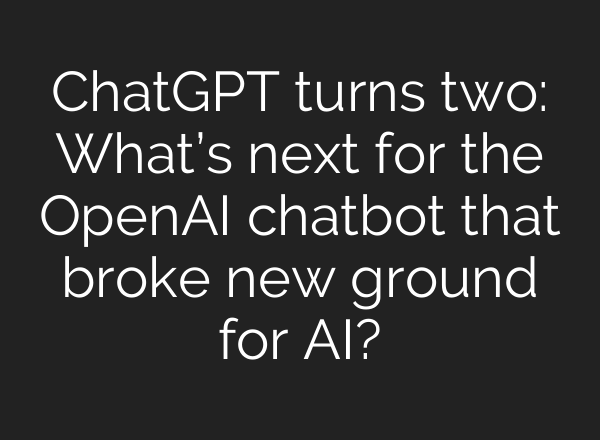 ChatGPT turns two: What’s next for the <b>OpenAI</b> chatbot that broke new ground for AI?