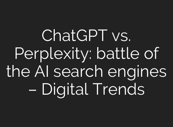 <b>ChatGPT</b> vs. Perplexity: battle of the AI search engines – Digital Trends