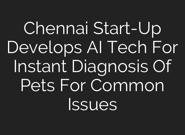 Chennai Start-Up Develops <b>AI</b> Tech For Instant Diagnosis Of Pets For Common Issues