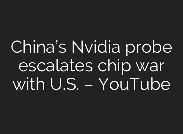 China’s Nvidia probe escalates chip war with U.S. – YouTube