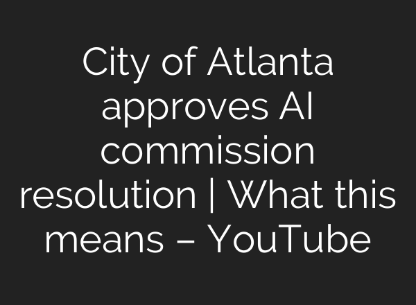 City of Atlanta approves <b>AI</b> commission resolution | What this means – YouTube