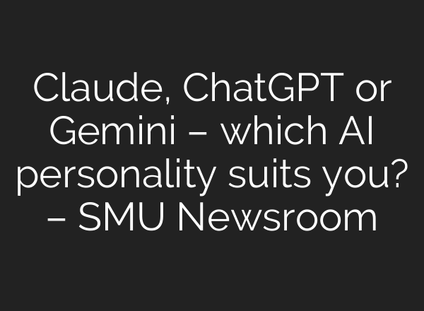 Claude, <b>ChatGPT</b> or Gemini – which AI personality suits you? – SMU Newsroom