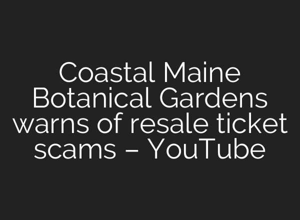 Coastal Maine Botanical Gardens warns of resale ticket scams – YouTube