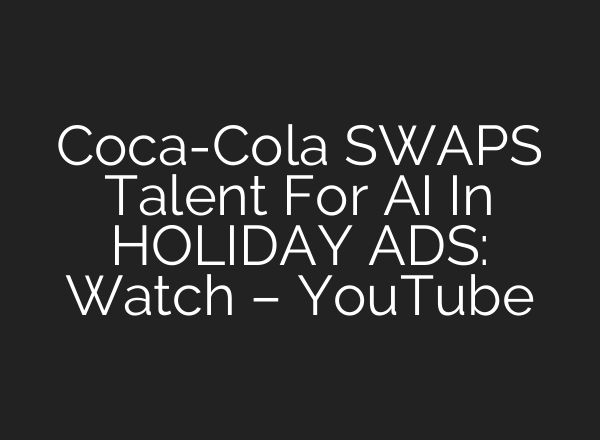 Coca-Cola SWAPS Talent For <b>AI</b> In HOLIDAY ADS: Watch – YouTube