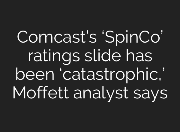 Comcast’s ‘SpinCo’ ratings slide has been ‘catastrophic,’ Moffett analyst says