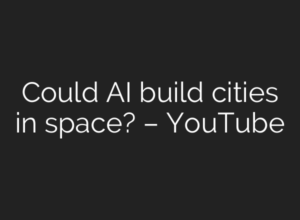 Could <b>AI</b> build cities in space? – YouTube