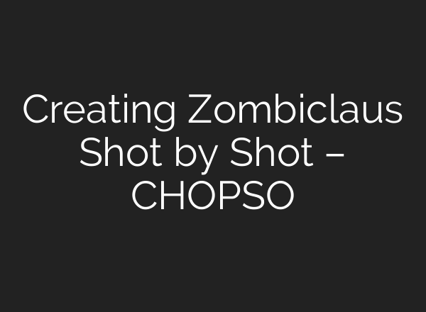 Creating Zombiclaus Shot by Shot – CHOPSO