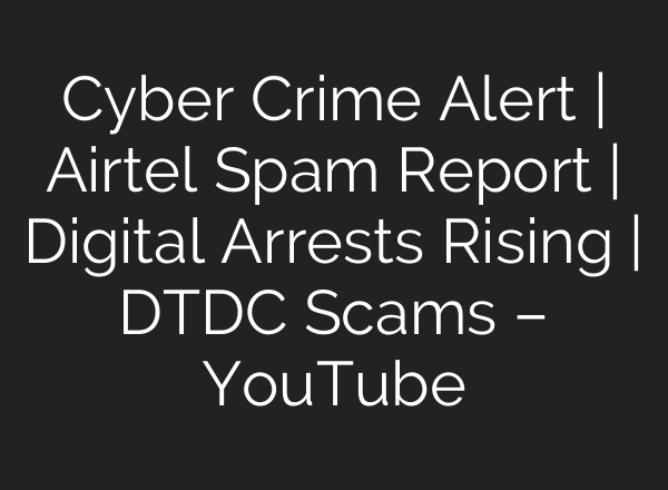Cyber Crime Alert | Airtel Spam Report | Digital Arrests Rising | DTDC Scams – YouTube