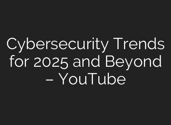 Cybersecurity Trends for 2025 and Beyond – YouTube