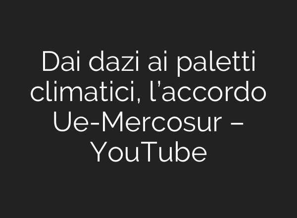 Dai dazi <b>ai</b> paletti climatici, l’accordo Ue-Mercosur – YouTube