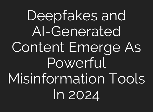 Deepfakes and <b>AI</b>-Generated Content Emerge As Powerful Misinformation Tools In 2024