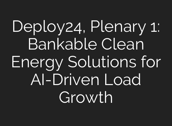 Deploy24, Plenary 1: Bankable Clean Energy Solutions for <b>AI</b>-Driven Load Growth