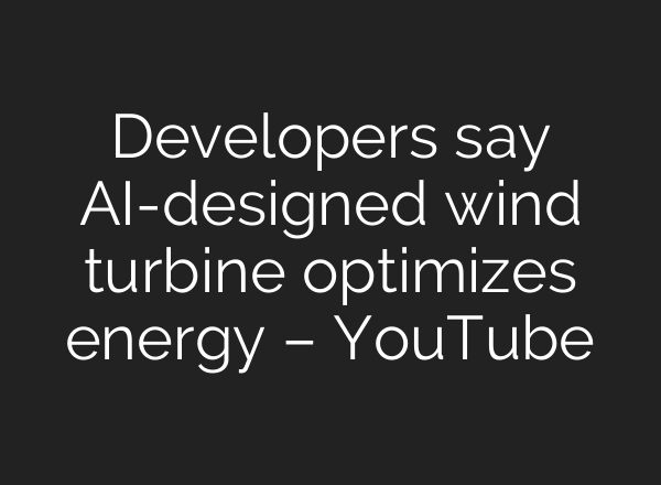 Developers say <b>AI</b>-designed wind turbine optimizes energy – YouTube