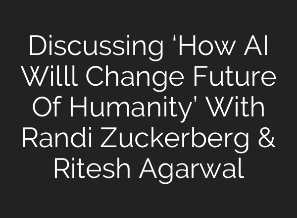Discussing ‘How <b>AI</b> Willl Change Future Of Humanity’ With Randi Zuckerberg & Ritesh Agarwal