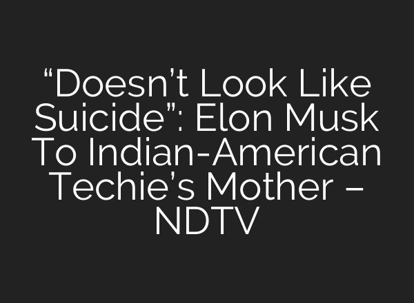 “Doesn’t Look Like Suicide”: Elon Musk To Indian-American Techie’s Mother – NDTV