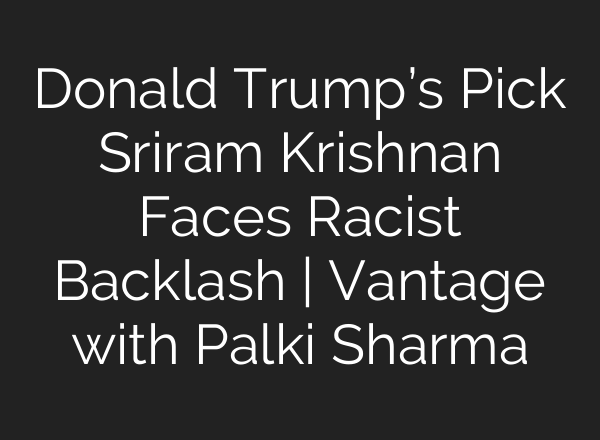 Donald Trump’s Pick Sriram Krishnan Faces Racist Backlash | Vantage with Palki Sharma